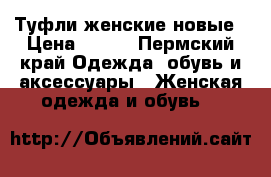 Туфли женские новые › Цена ­ 500 - Пермский край Одежда, обувь и аксессуары » Женская одежда и обувь   